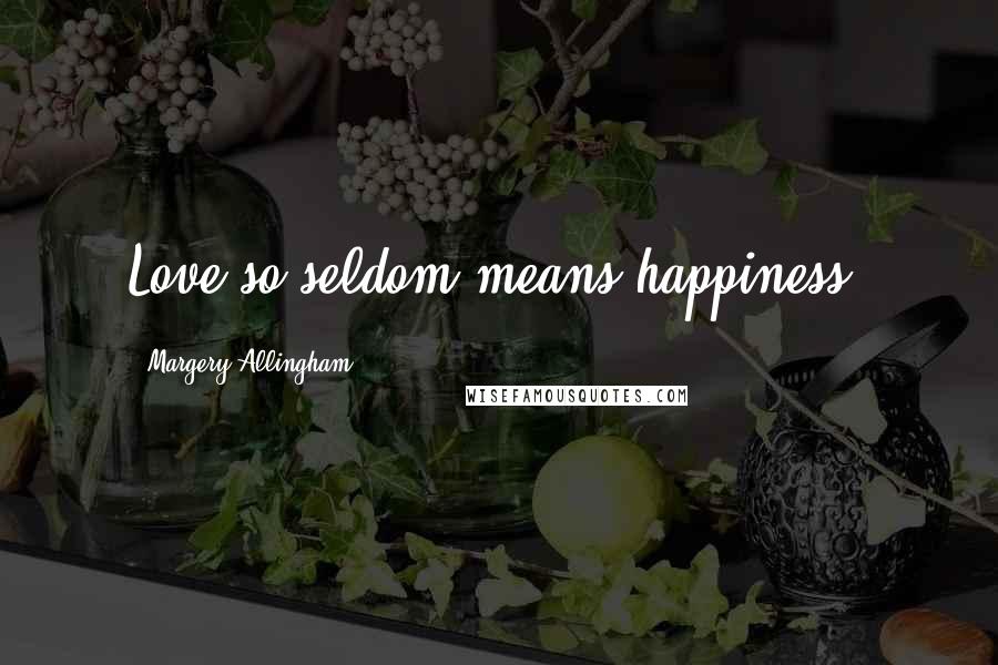 Margery Allingham Quotes: Love so seldom means happiness.