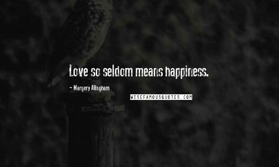 Margery Allingham Quotes: Love so seldom means happiness.