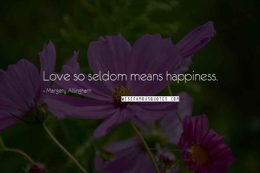 Margery Allingham Quotes: Love so seldom means happiness.