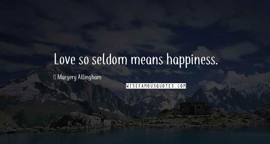 Margery Allingham Quotes: Love so seldom means happiness.