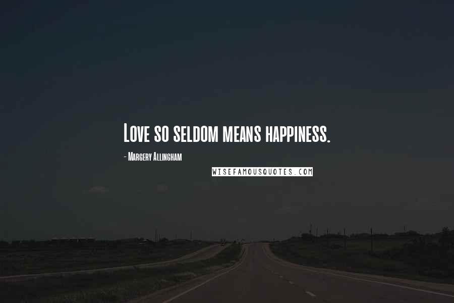 Margery Allingham Quotes: Love so seldom means happiness.