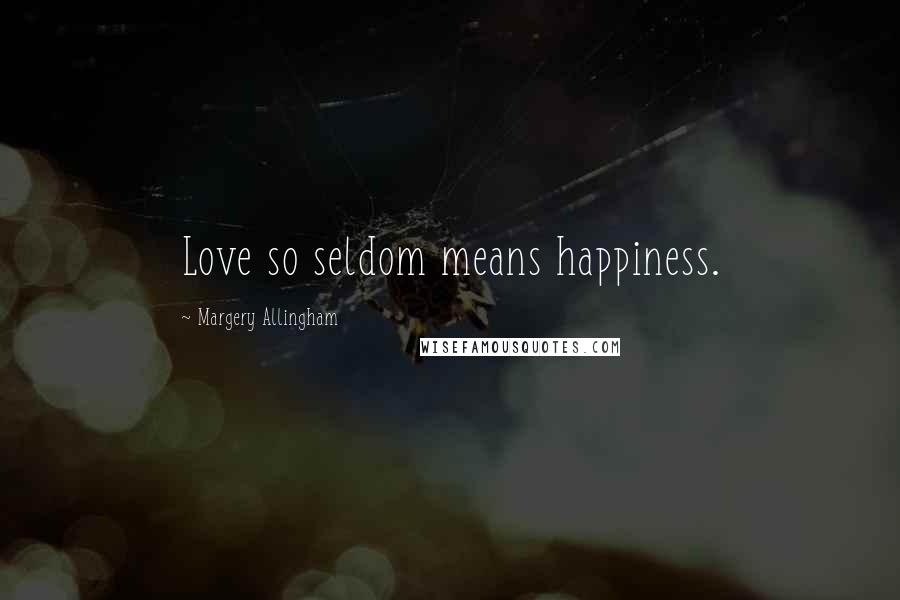 Margery Allingham Quotes: Love so seldom means happiness.