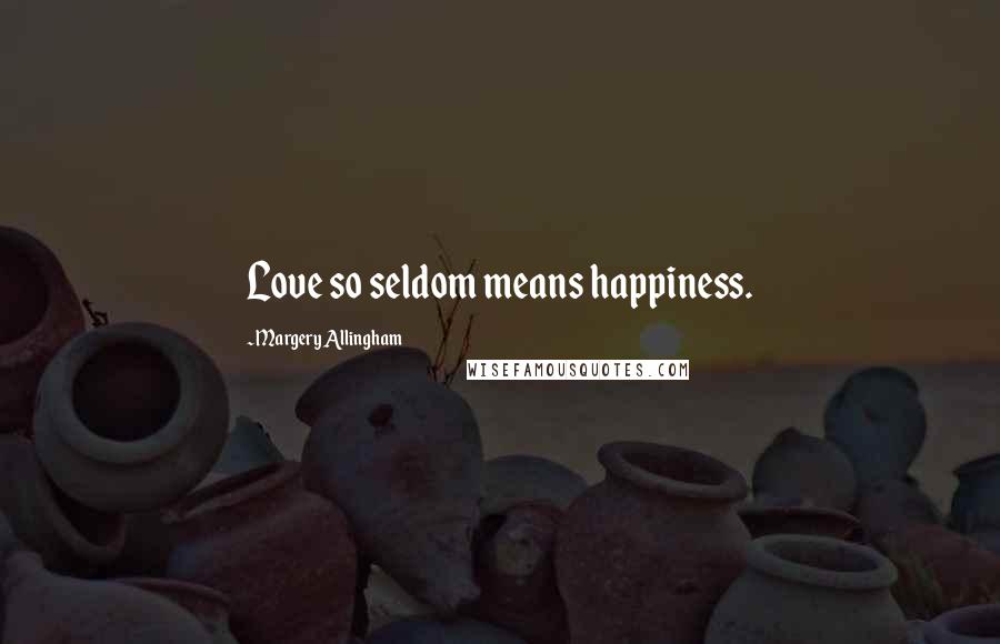 Margery Allingham Quotes: Love so seldom means happiness.