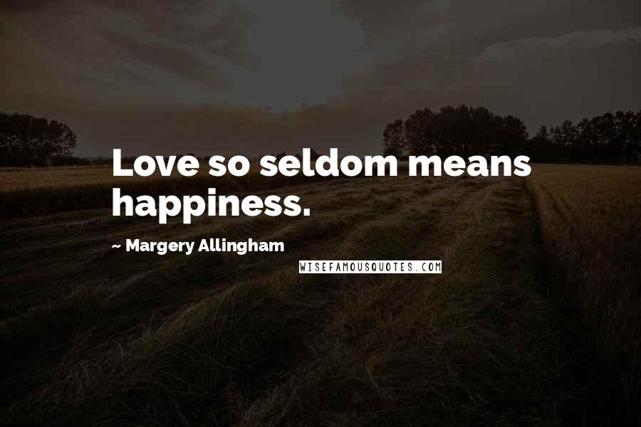 Margery Allingham Quotes: Love so seldom means happiness.