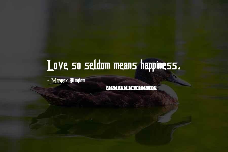 Margery Allingham Quotes: Love so seldom means happiness.