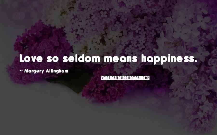 Margery Allingham Quotes: Love so seldom means happiness.