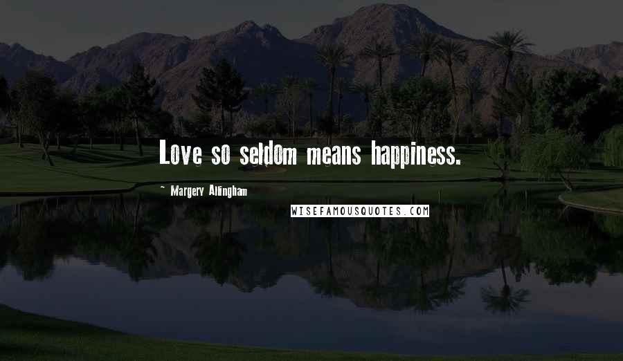 Margery Allingham Quotes: Love so seldom means happiness.