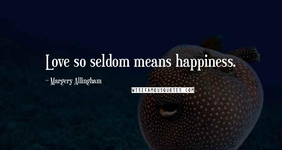 Margery Allingham Quotes: Love so seldom means happiness.