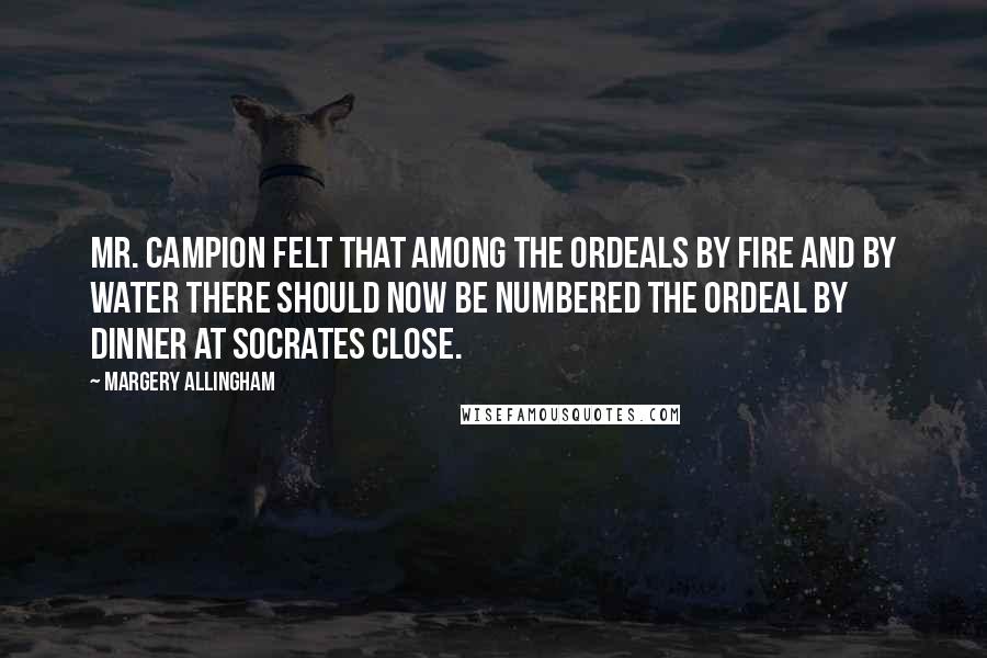 Margery Allingham Quotes: Mr. Campion felt that among the ordeals by fire and by water there should now be numbered the ordeal by dinner at Socrates Close.
