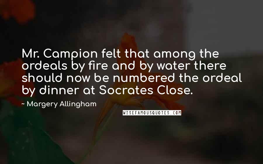 Margery Allingham Quotes: Mr. Campion felt that among the ordeals by fire and by water there should now be numbered the ordeal by dinner at Socrates Close.