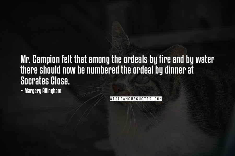 Margery Allingham Quotes: Mr. Campion felt that among the ordeals by fire and by water there should now be numbered the ordeal by dinner at Socrates Close.