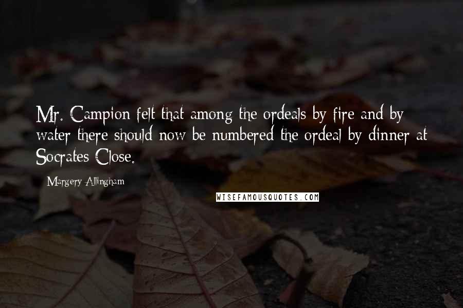 Margery Allingham Quotes: Mr. Campion felt that among the ordeals by fire and by water there should now be numbered the ordeal by dinner at Socrates Close.