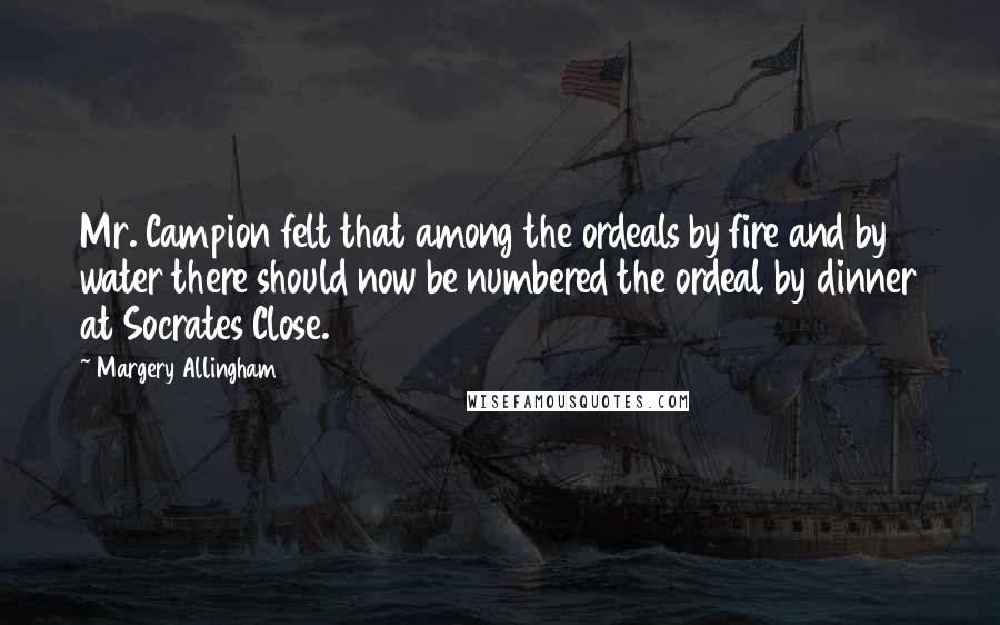 Margery Allingham Quotes: Mr. Campion felt that among the ordeals by fire and by water there should now be numbered the ordeal by dinner at Socrates Close.