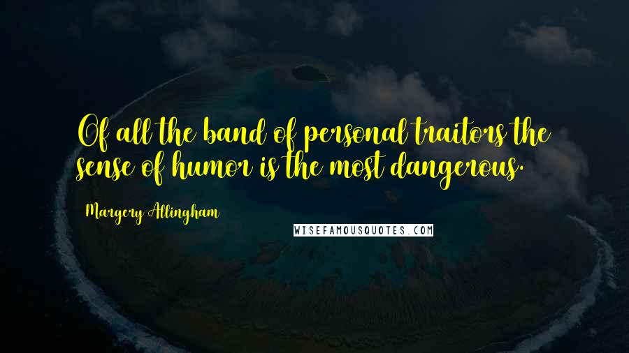 Margery Allingham Quotes: Of all the band of personal traitors the sense of humor is the most dangerous.