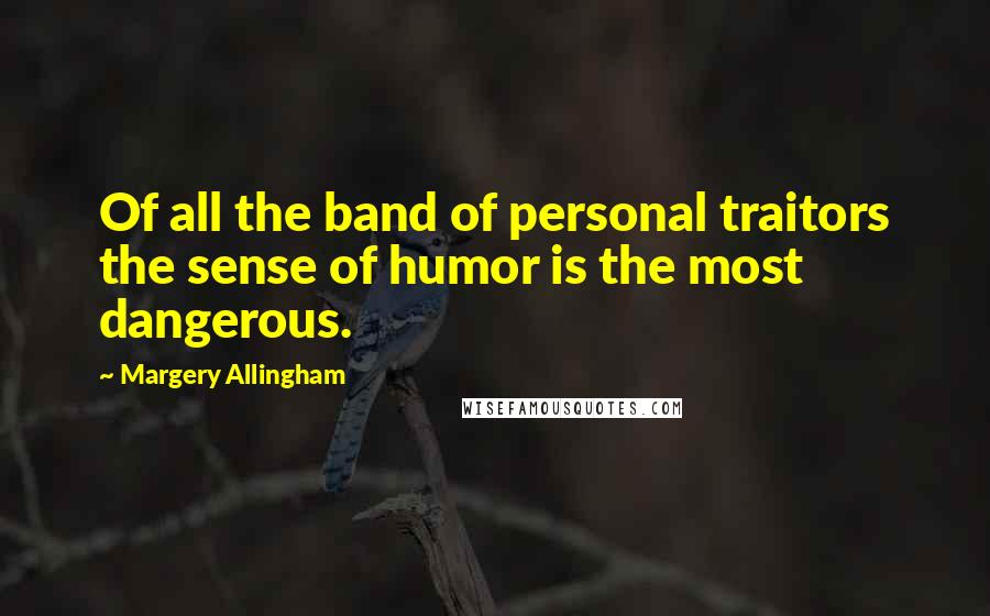 Margery Allingham Quotes: Of all the band of personal traitors the sense of humor is the most dangerous.