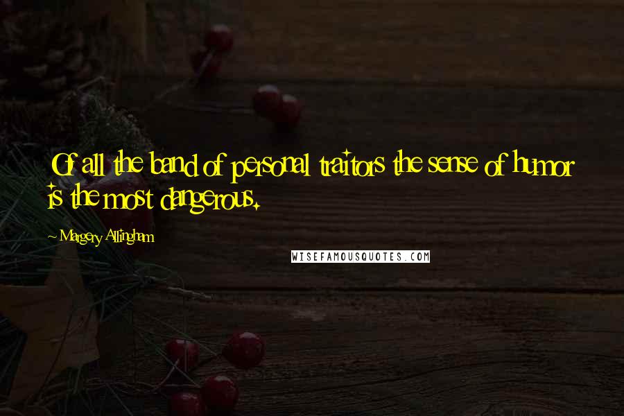 Margery Allingham Quotes: Of all the band of personal traitors the sense of humor is the most dangerous.