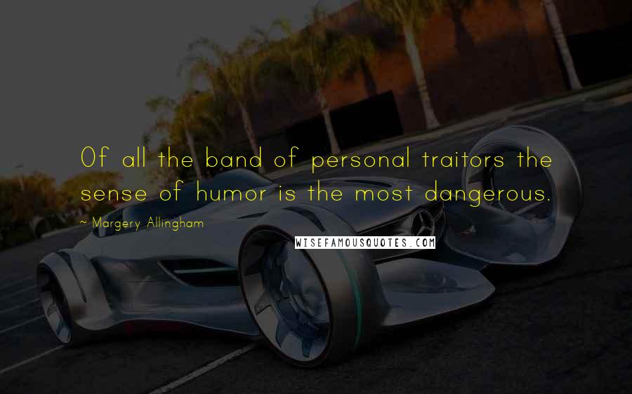 Margery Allingham Quotes: Of all the band of personal traitors the sense of humor is the most dangerous.