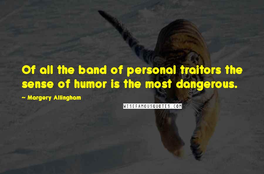 Margery Allingham Quotes: Of all the band of personal traitors the sense of humor is the most dangerous.