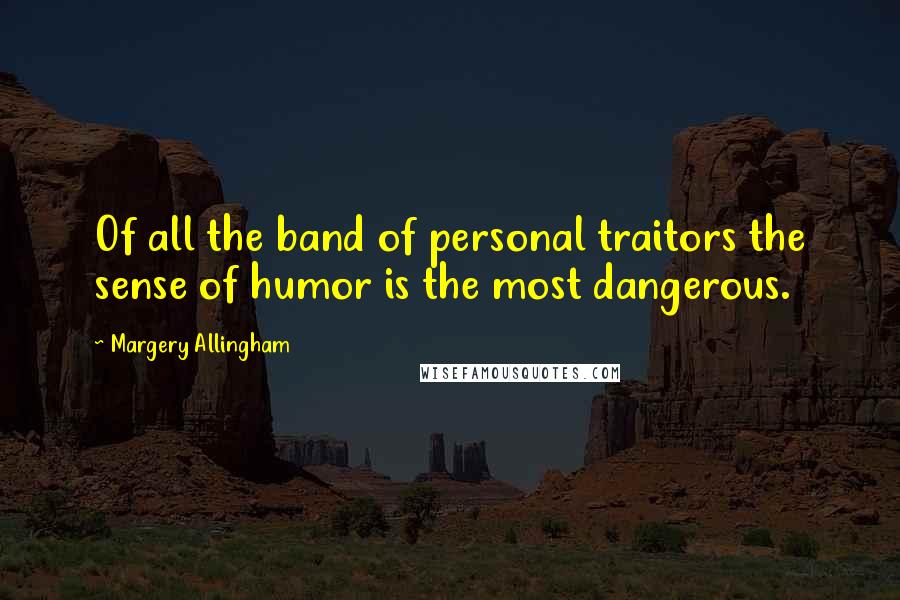 Margery Allingham Quotes: Of all the band of personal traitors the sense of humor is the most dangerous.