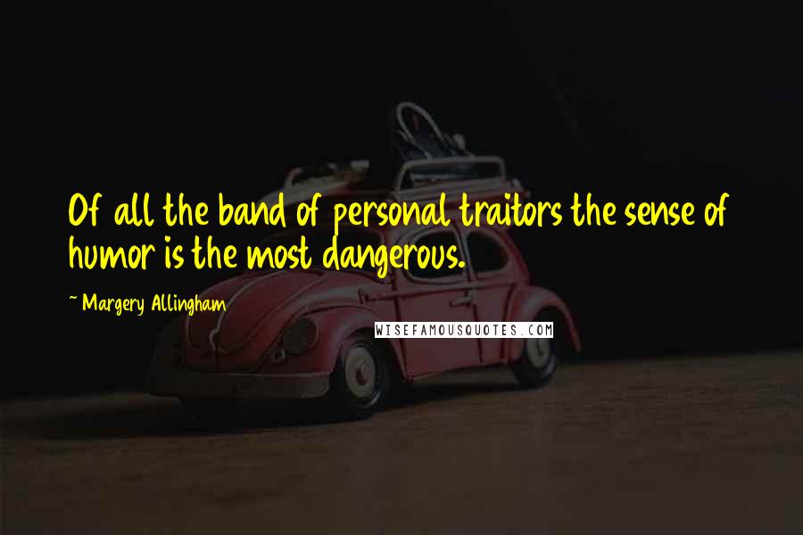 Margery Allingham Quotes: Of all the band of personal traitors the sense of humor is the most dangerous.