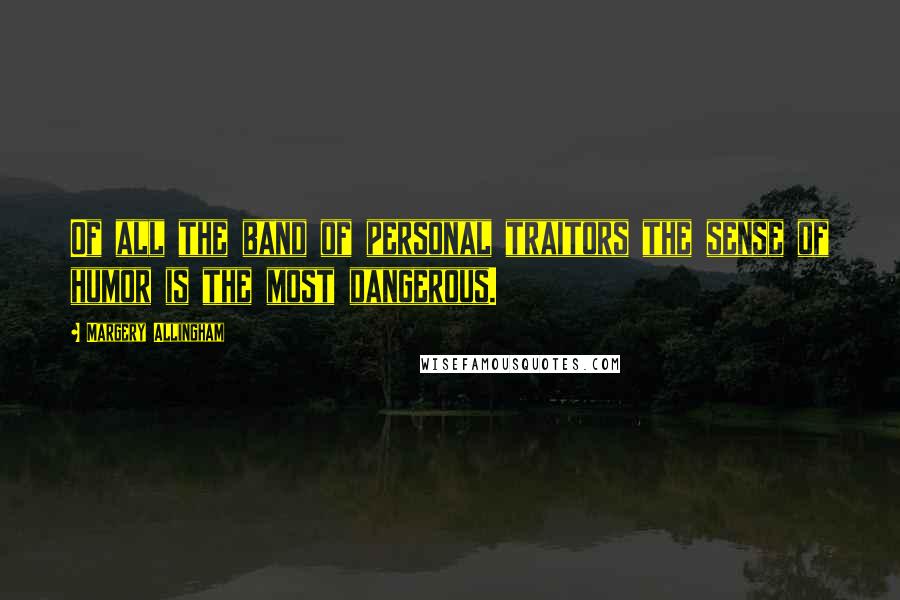 Margery Allingham Quotes: Of all the band of personal traitors the sense of humor is the most dangerous.
