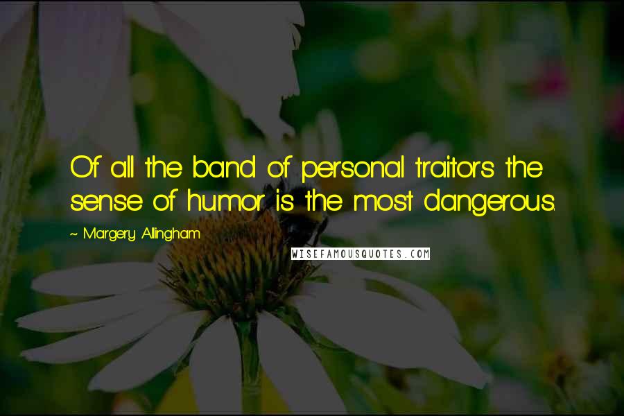 Margery Allingham Quotes: Of all the band of personal traitors the sense of humor is the most dangerous.