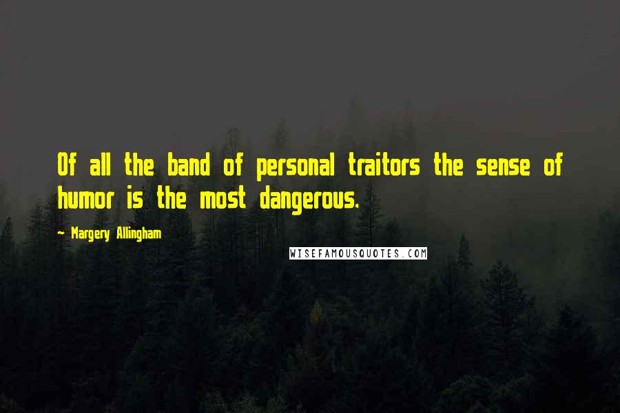 Margery Allingham Quotes: Of all the band of personal traitors the sense of humor is the most dangerous.