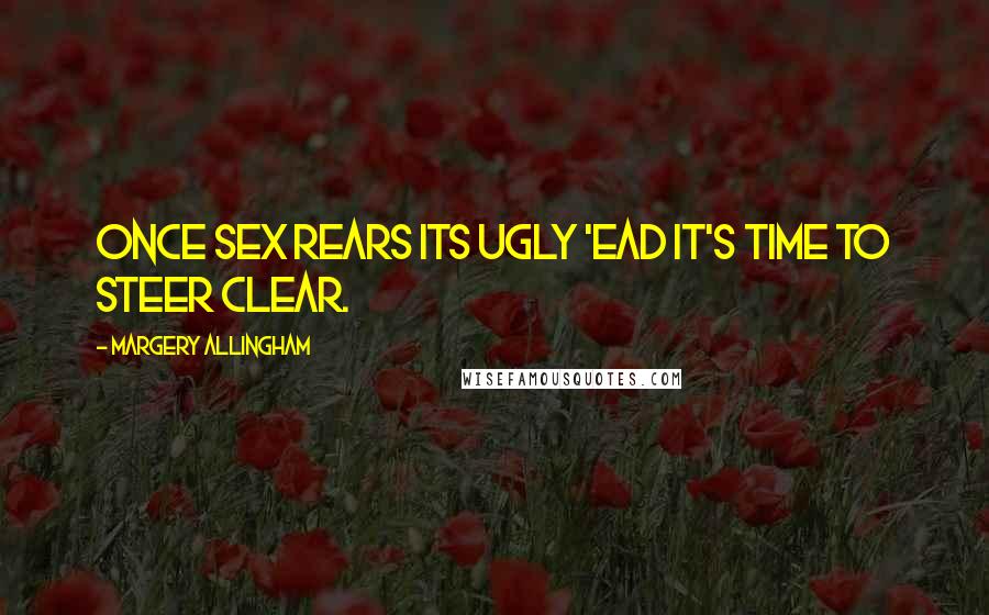 Margery Allingham Quotes: Once sex rears its ugly 'ead it's time to steer clear.