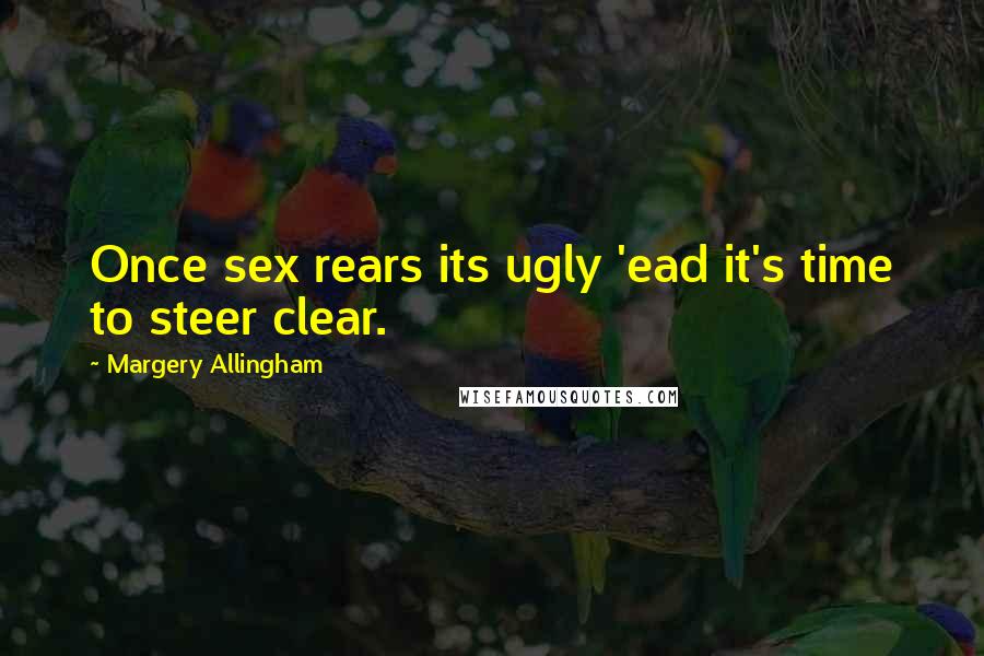 Margery Allingham Quotes: Once sex rears its ugly 'ead it's time to steer clear.