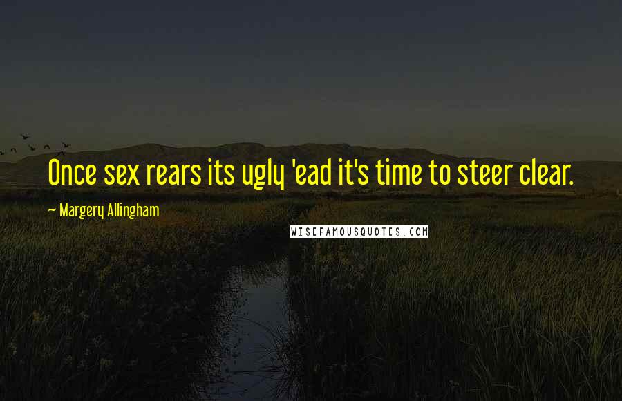 Margery Allingham Quotes: Once sex rears its ugly 'ead it's time to steer clear.