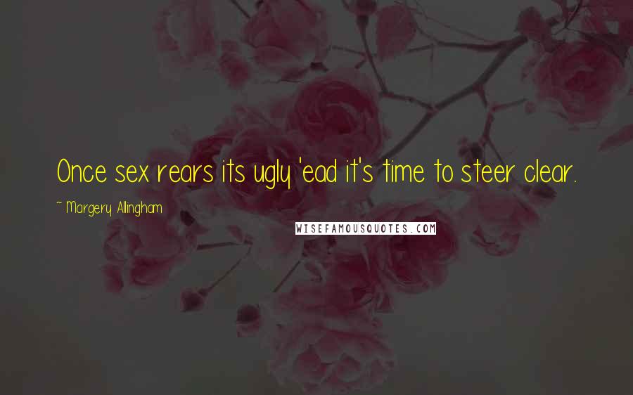 Margery Allingham Quotes: Once sex rears its ugly 'ead it's time to steer clear.