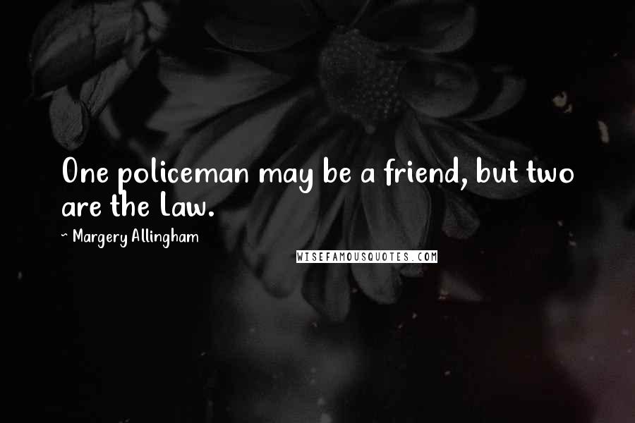 Margery Allingham Quotes: One policeman may be a friend, but two are the Law.