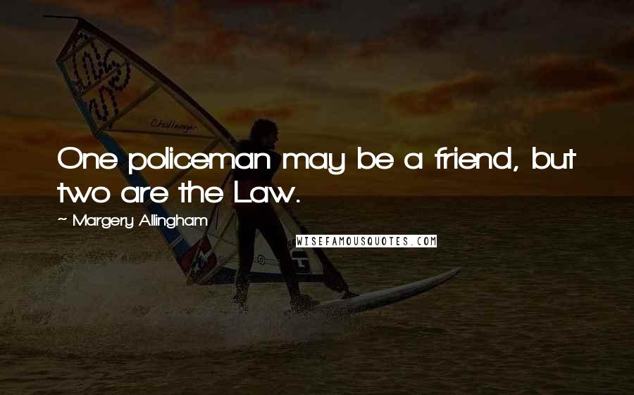 Margery Allingham Quotes: One policeman may be a friend, but two are the Law.