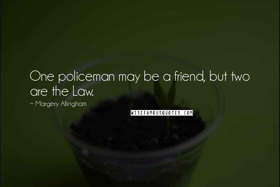 Margery Allingham Quotes: One policeman may be a friend, but two are the Law.