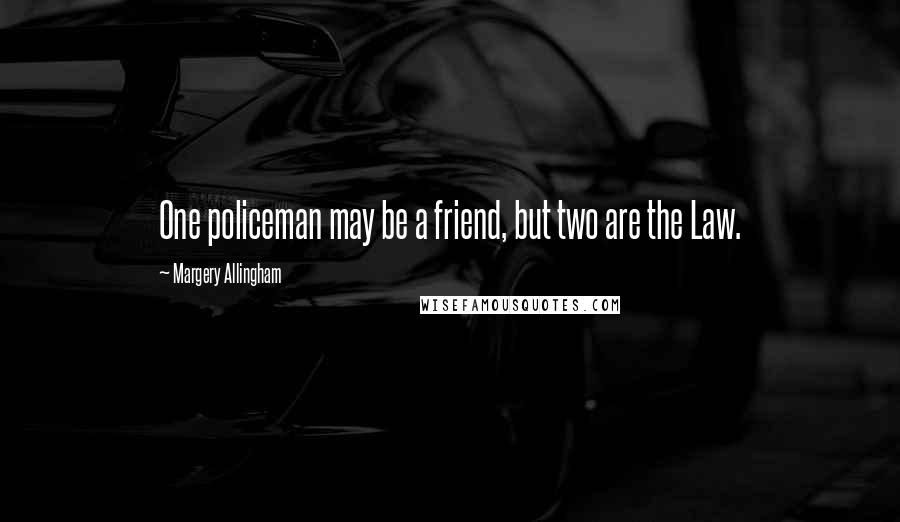 Margery Allingham Quotes: One policeman may be a friend, but two are the Law.