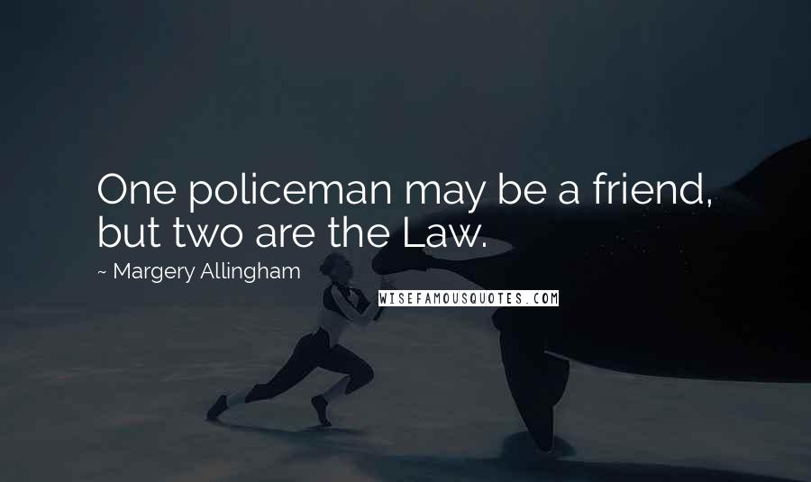 Margery Allingham Quotes: One policeman may be a friend, but two are the Law.