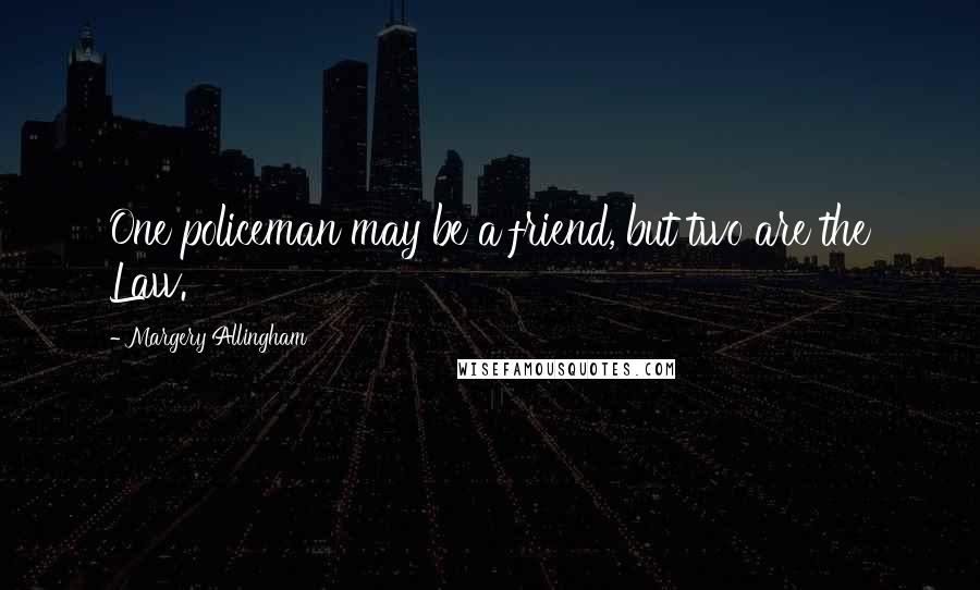 Margery Allingham Quotes: One policeman may be a friend, but two are the Law.