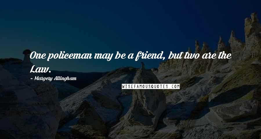 Margery Allingham Quotes: One policeman may be a friend, but two are the Law.