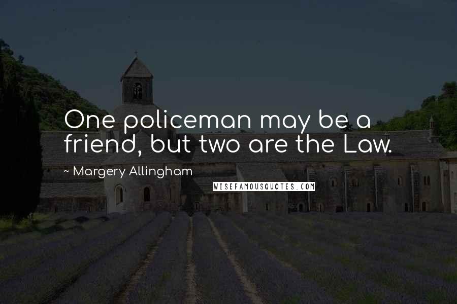 Margery Allingham Quotes: One policeman may be a friend, but two are the Law.