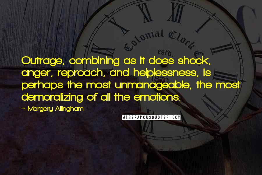 Margery Allingham Quotes: Outrage, combining as it does shock, anger, reproach, and helplessness, is perhaps the most unmanageable, the most demoralizing of all the emotions.
