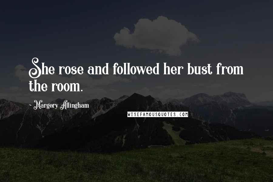 Margery Allingham Quotes: She rose and followed her bust from the room.