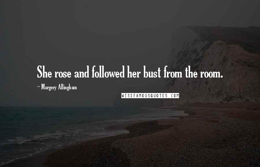 Margery Allingham Quotes: She rose and followed her bust from the room.