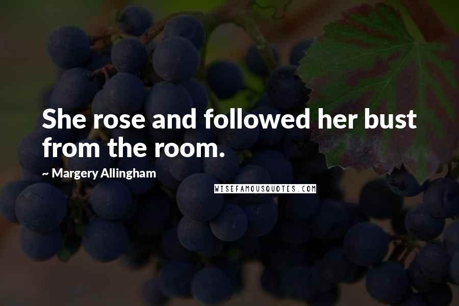 Margery Allingham Quotes: She rose and followed her bust from the room.