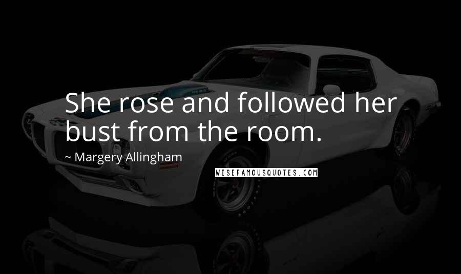 Margery Allingham Quotes: She rose and followed her bust from the room.