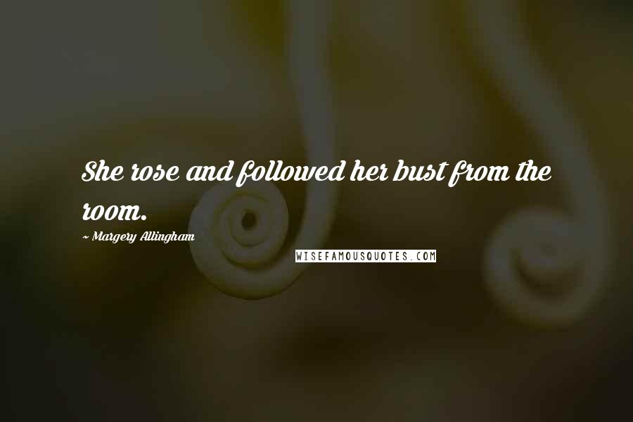 Margery Allingham Quotes: She rose and followed her bust from the room.