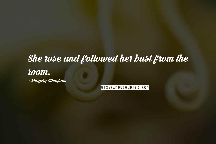 Margery Allingham Quotes: She rose and followed her bust from the room.