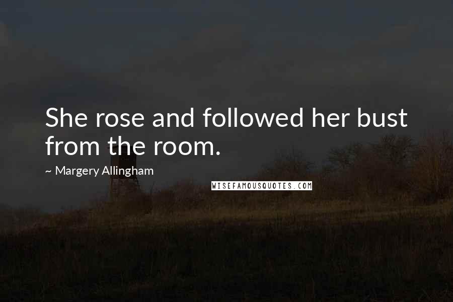 Margery Allingham Quotes: She rose and followed her bust from the room.