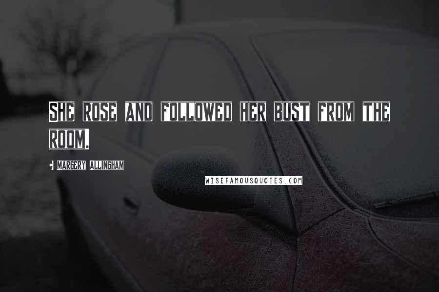 Margery Allingham Quotes: She rose and followed her bust from the room.