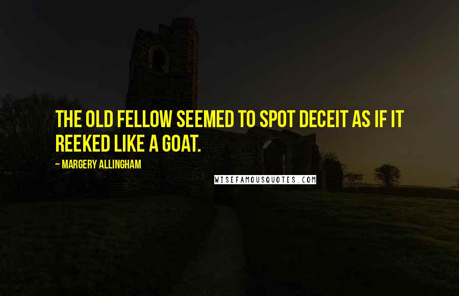 Margery Allingham Quotes: The old fellow seemed to spot deceit as if it reeked like a goat.