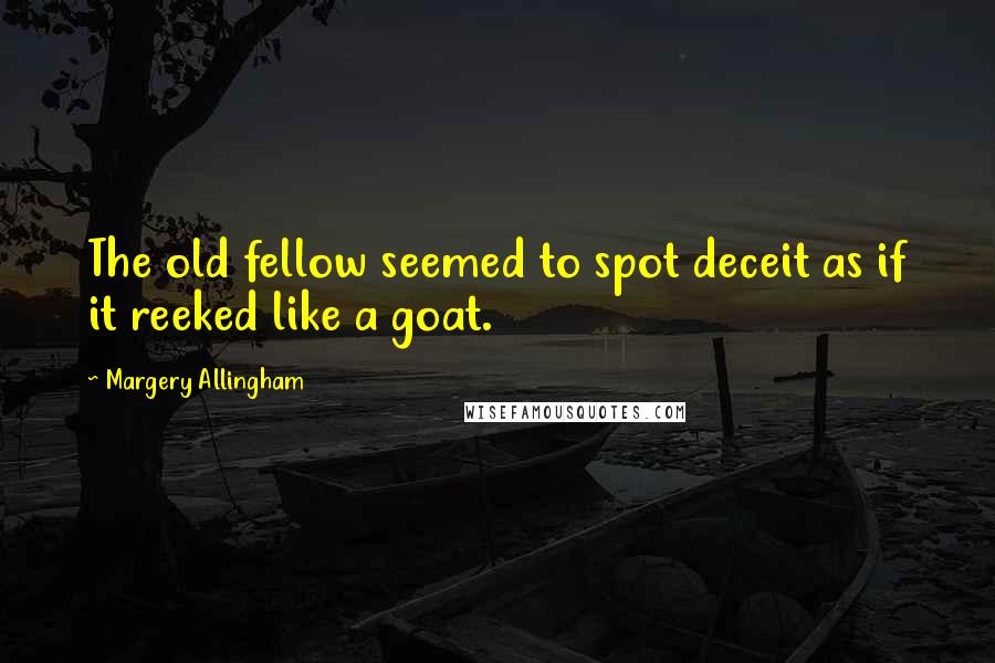 Margery Allingham Quotes: The old fellow seemed to spot deceit as if it reeked like a goat.